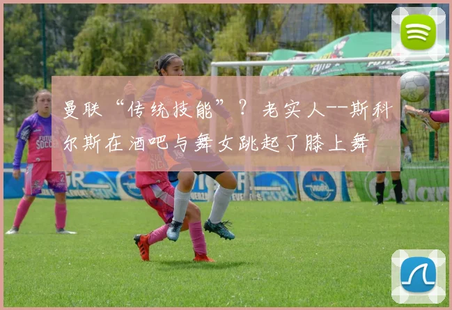 曼联“传统技能”？老实人--斯科尔斯在酒吧与舞女跳起了膝上舞