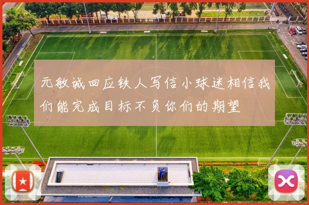 元敏诚回应铁人写信小球迷相信我们能完成目标不负你们的期望