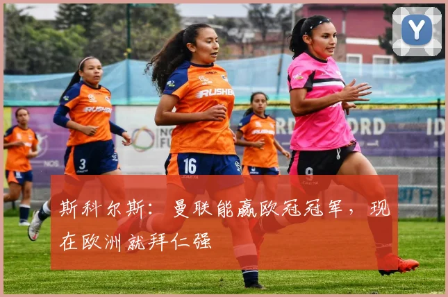 斯科尔斯：曼联能赢欧冠冠军，现在欧洲就拜仁强