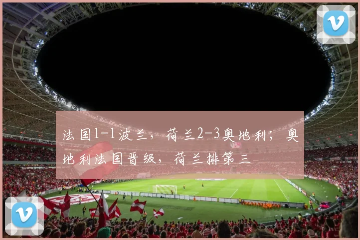 法国1-1波兰，荷兰2-3奥地利；奥地利法国晋级，荷兰排第三