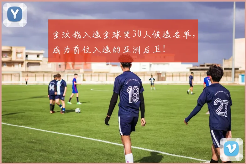 金玟哉入选金球奖30人候选名单，成为首位入选的亚洲后卫！