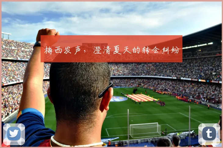 梅西发声，澄清夏天的转会纠纷