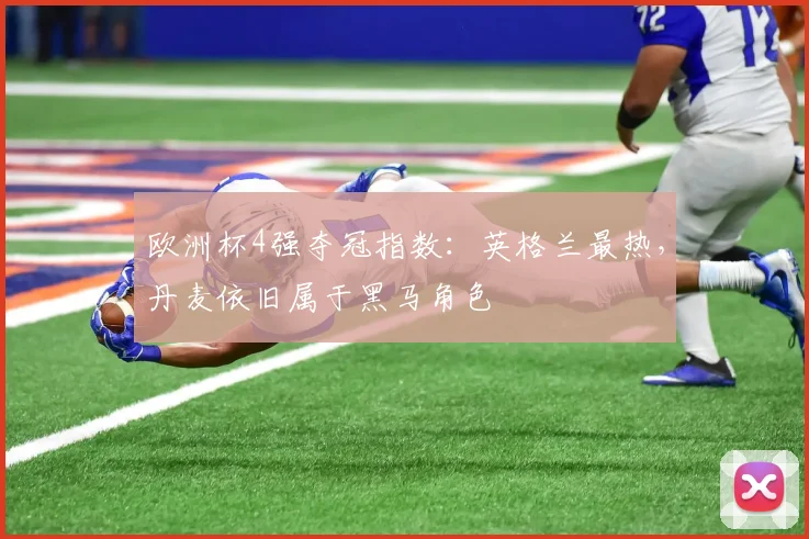 欧洲杯4强夺冠指数：英格兰最热，丹麦依旧属于黑马角色