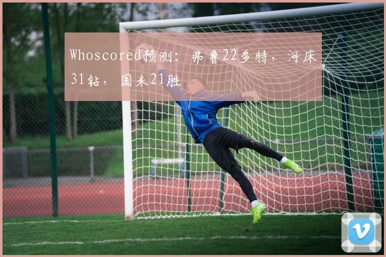 Whoscored预测：弗鲁22多特，河床31钻，国米21胜