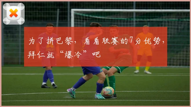 为了拼巴黎，看看联赛的7分优势，拜仁就“爆冷”吧
