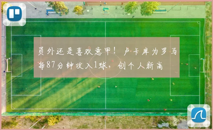 员外还是喜欢意甲！卢卡库为罗马每87分钟攻入1球，创个人新高