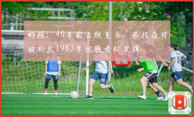 邮报：40年前击败皇马，弗格森将被补发1983年优胜者杯奖牌