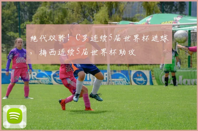 绝代双骄！C罗连续5届世界杯进球，梅西连续5届世界杯助攻