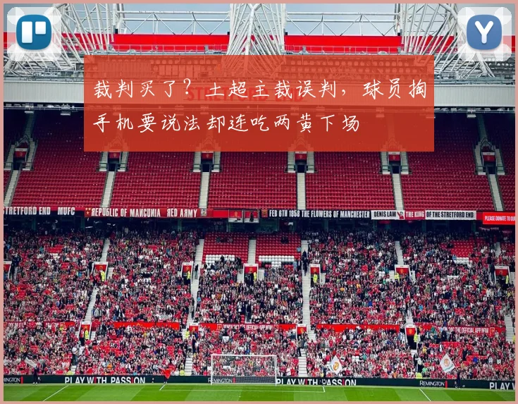 裁判买了？土超主裁误判，球员掏手机要说法却连吃两黄下场