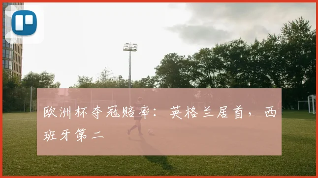 欧洲杯夺冠赔率：英格兰居首，西班牙第二