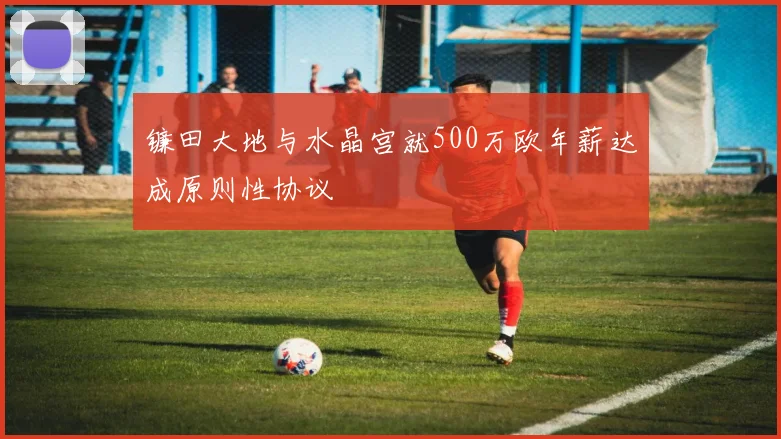 镰田大地与水晶宫就500万欧年薪达成原则性协议
