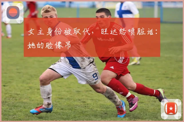 女主身份被取代，旺达怒喷脏话：她的脸像吊