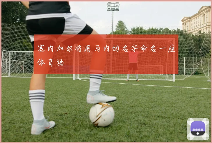 塞内加尔将用马内的名字命名一座体育场