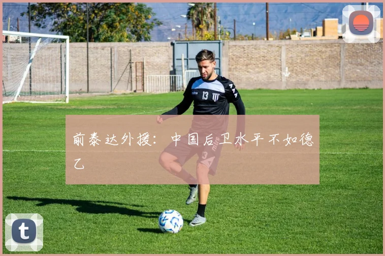 前泰达外援：中国后卫水平不如德乙