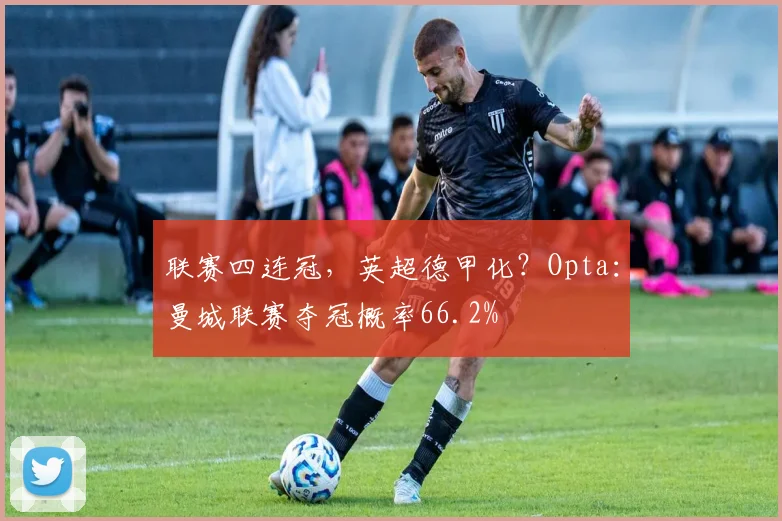 联赛四连冠，英超德甲化？Opta：曼城联赛夺冠概率66.2%