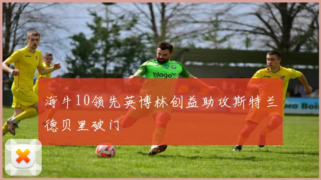 海牛10领先英博林创益助攻斯特兰德贝里破门