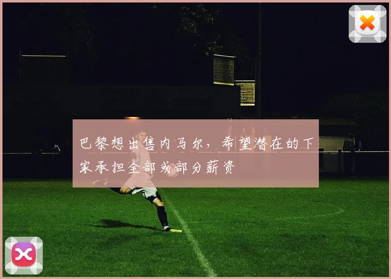 巴黎想出售内马尔，希望潜在的下家承担全部或部分薪资