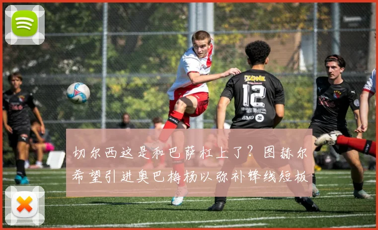 切尔西这是和巴萨杠上了？图赫尔希望引进奥巴梅杨以弥补锋线短板