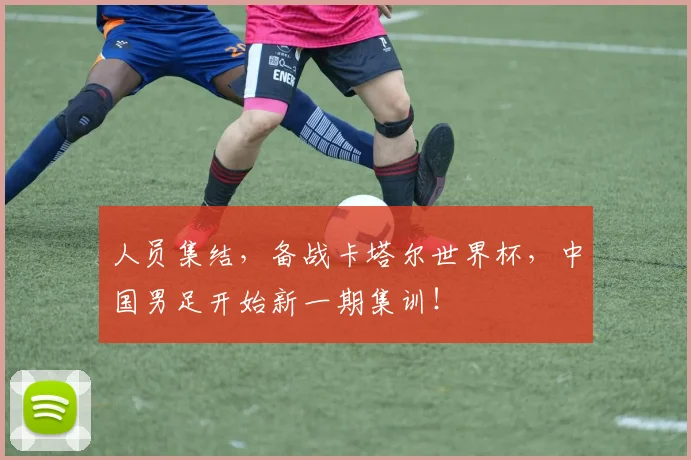 人员集结，备战卡塔尔世界杯，中国男足开始新一期集训！